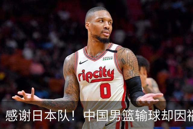 感谢日本队！中国男篮输球却因祸得福，赛后收获3个好消息